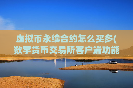 虚拟币永续合约怎么买多(数字货币交易所客户端功能解析)