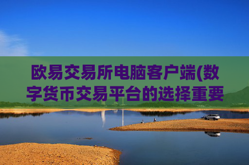 欧易交易所电脑客户端(数字货币交易平台的选择重要性)