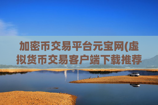 加密币交易平台元宝网(虚拟货币交易客户端下载推荐)