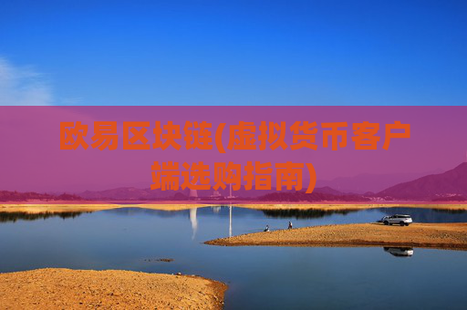 欧易区块链(虚拟货币客户端选购指南)