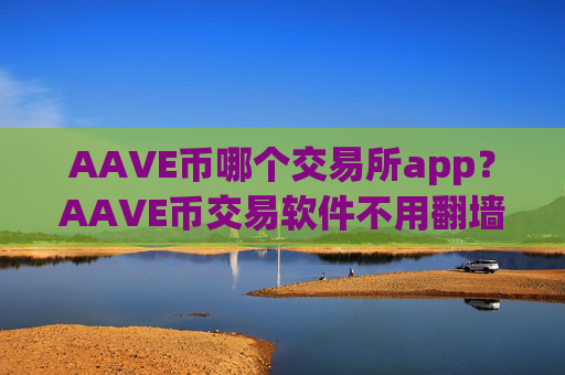 AAVE币哪个交易所app？AAVE币交易软件不用翻墙