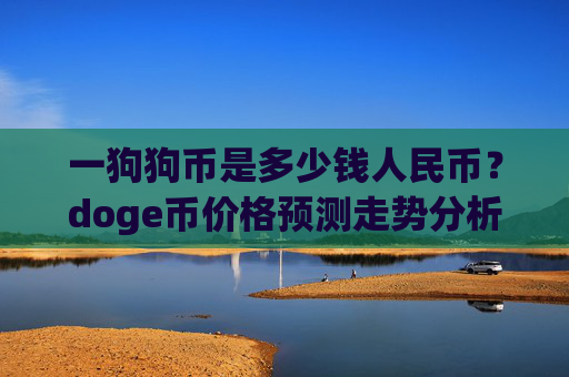 一狗狗币是多少钱人民币?doge币价格预测走势分析(现价3.1716元)