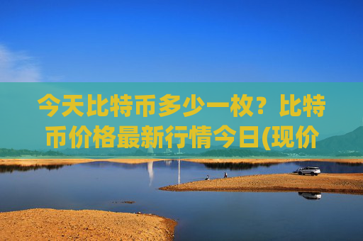 今天比特币多少一枚？比特币价格最新行情今日(现价752671.24元)