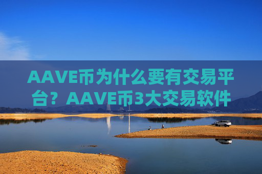 AAVE币为什么要有交易平台？AAVE币3大交易软件平台