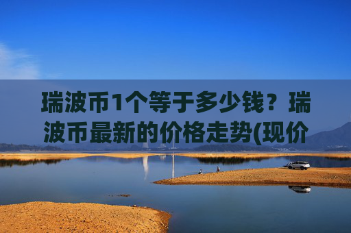 瑞波币1个等于多少钱?瑞波币最新的价格走势(现价16.3926元)