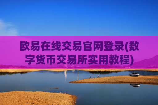 欧易在线交易官网登录(数字货币交易所实用教程)