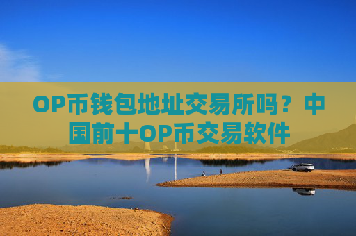OP币钱包地址交易所吗?中国前十OP币交易软件