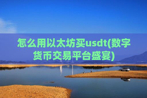 怎么用以太坊买usdt(数字货币交易平台盛宴)