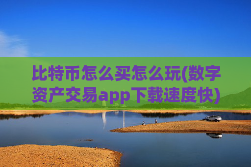比特币怎么买怎么玩(数字资产交易app下载速度快)