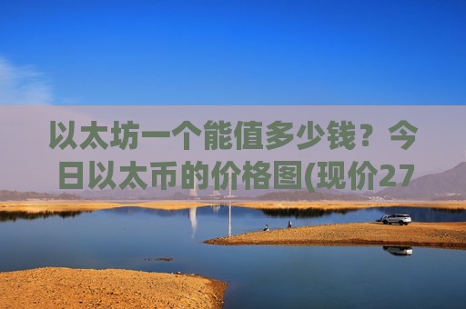 以太坊一个能值多少钱?今日以太币的价格图(现价27885.81元)