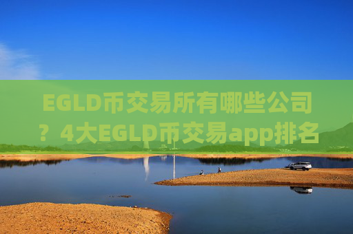 EGLD币交易所有哪些公司?4大EGLD币交易app排名