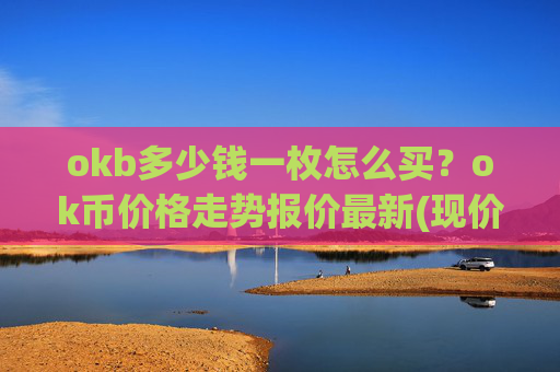 okb多少钱一枚怎么买？ok币价格走势报价最新(现价418.225元)
