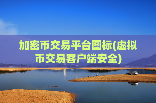 加密币交易平台图标(虚拟币交易客户端安全)