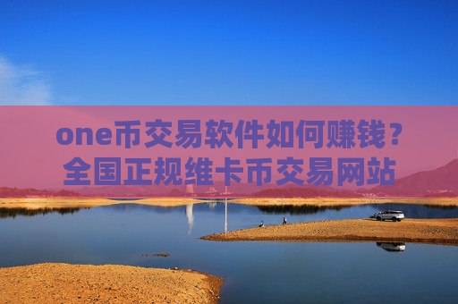 one币交易软件如何赚钱?全国正规维卡币交易网站
