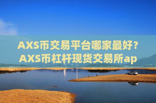 AXS币交易平台哪家最好？AXS币杠杆现货交易所app下载