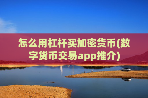 怎么用杠杆买加密货币(数字货币交易app推介)