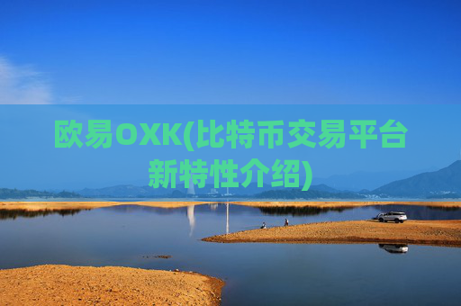欧易OXK(比特币交易平台新特性介绍)