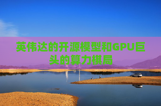 英伟达的开源模型和GPU巨头的算力棋局