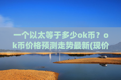 一个以太等于多少ok币?ok币价格预测走势最新(现价415.701元)