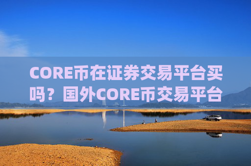 CORE币在证券交易平台买吗?国外CORE币交易平台app有哪些