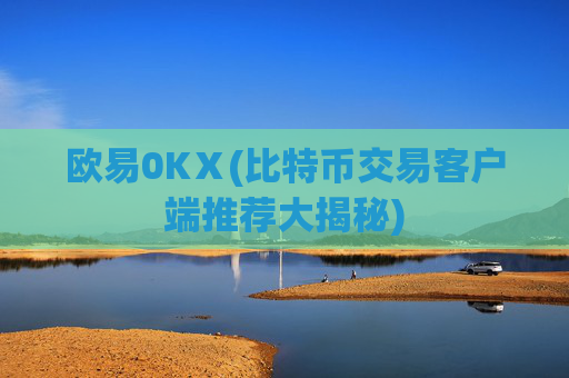欧易0KⅩ(比特币交易客户端推荐大揭秘)