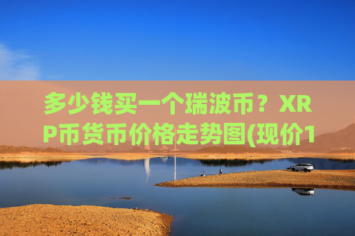 多少钱买一个瑞波币?XRP币货币价格走势图(现价17.0776元)