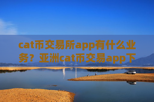 cat币交易所app有什么业务?亚洲cat币交易app下载
