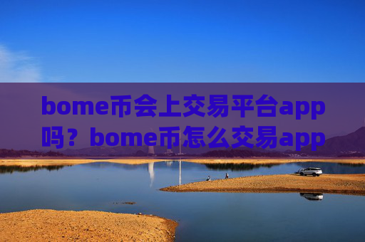 bome币会上交易平台app吗？bome币怎么交易app下载有哪些
