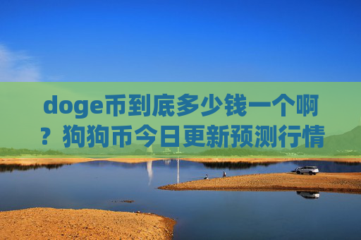 doge币到底多少钱一个啊?狗狗币今日更新预测行情(现价3.158元)