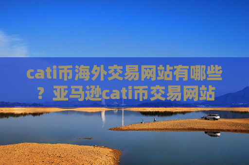 cati币海外交易网站有哪些?亚马逊cati币交易网站