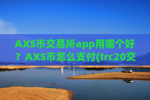 AXS币交易所app用哪个好?AXS币怎么支付(trc20交易所app下载)