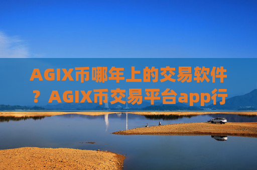 AGIX币哪年上的交易软件?AGIX币交易平台app行情软件