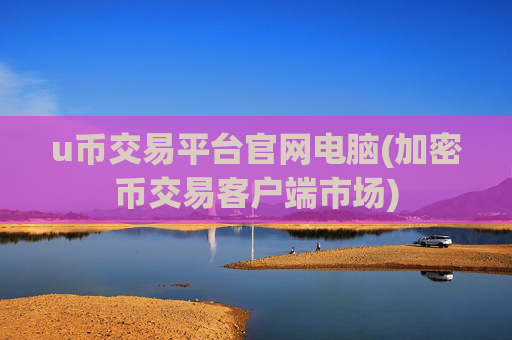 u币交易平台官网电脑(加密币交易客户端市场)