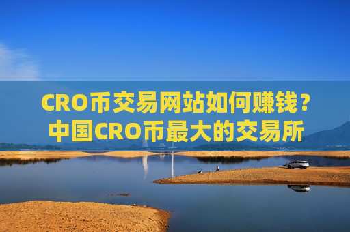 CRO币交易网站如何赚钱？中国CRO币最大的交易所