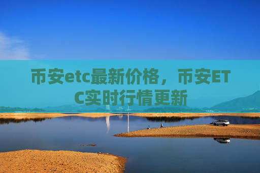 币安etc最新价格,币安ETC实时行情更新