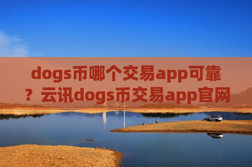 dogs币哪个交易app可靠?云讯dogs币交易app官网