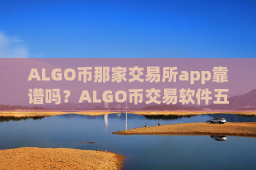 ALGO币那家交易所app靠谱吗?ALGO币交易软件五大平台