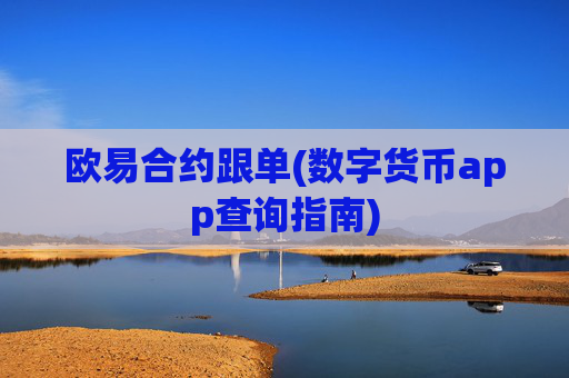 欧易合约跟单(数字货币app查询指南)
