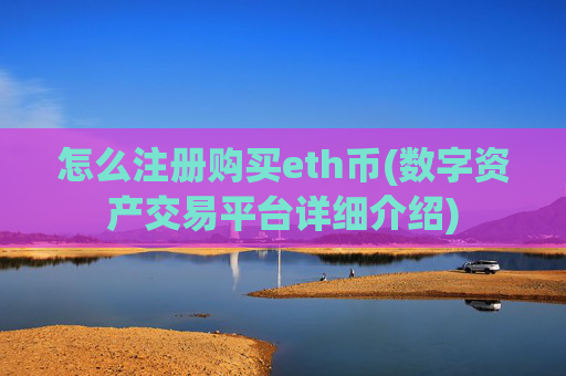怎么注册购买eth币(数字资产交易平台详细介绍)
