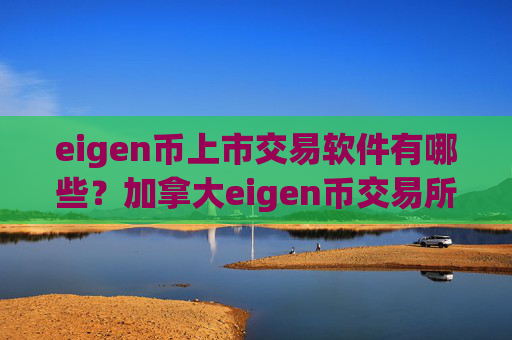 eigen币上市交易软件有哪些？加拿大eigen币交易所排名