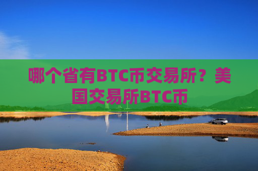 哪个省有BTC币交易所?美国交易所BTC币