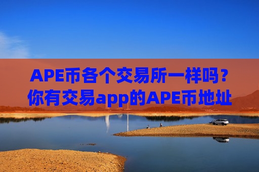 APE币各个交易所一样吗?你有交易app的APE币地址
