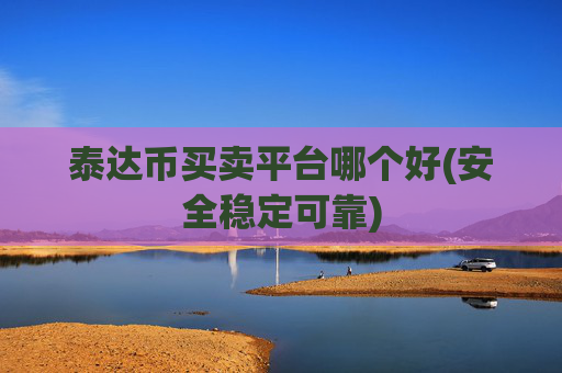 泰达币买卖平台哪个好(安全稳定可靠)