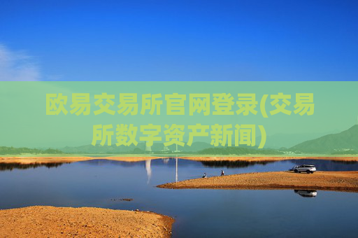欧易交易所官网登录(交易所数字资产新闻)