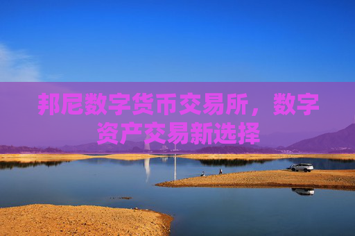 邦尼数字货币交易所，数字资产交易新选择