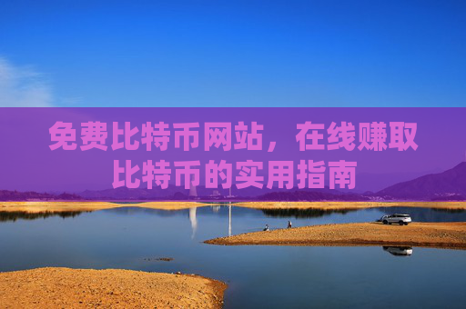 免费比特币网站,在线赚取比特币的实用指南