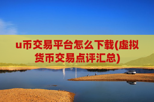 u币交易平台怎么下载(虚拟货币交易点评汇总)