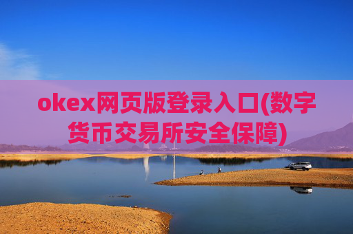 okex网页版登录入口(数字货币交易所安全保障)