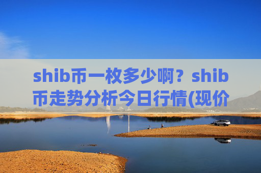 shib币一枚多少啊?shib币走势分析今日行情(现价0.00015997元)