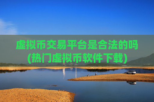 虚拟币交易平台是合法的吗(热门虚拟币软件下载)